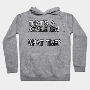 That's A Horrible Idea! What Time? Hoodie